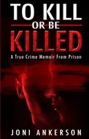 Zabiť alebo byť zabitý: Pravdivé memoáre z väzenia - To Kill Or Be Killed: A True Crime Memoir From Prison