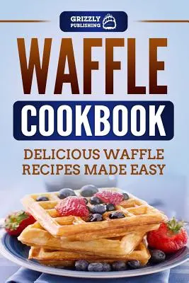 Vafľová kuchárka: Kuchařka na oblátky: chutné recepty na oblátky, ktoré sú jednoduché - Waffle Cookbook: Delicious Waffle Recipes Made Easy