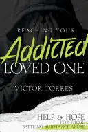 Oslovenie vášho závislého blízkeho: Pomoc a nádej pre tých, ktorí bojujú so zneužívaním návykových látok - Reaching Your Addicted Loved One: Help and Hope for Those Battling Substance Abuse