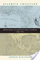 Atlantická lojalita: Američania na španielskej západnej Floride v rokoch 1785 - 1810 - Atlantic Loyalties: Americans in Spanish West Florida, 1785-1810