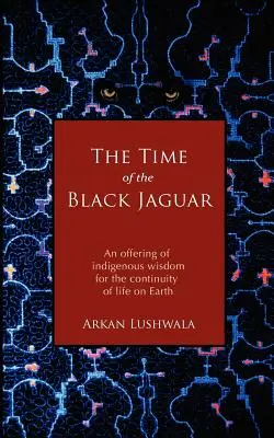 Čas čierneho jaguára: Čas Jaguára: Ponuka domorodej múdrosti pre kontinuitu života na Zemi - The Time of the Black Jaguar: An Offering of Indigenous Wisdom for the Continuity of Life on Earth