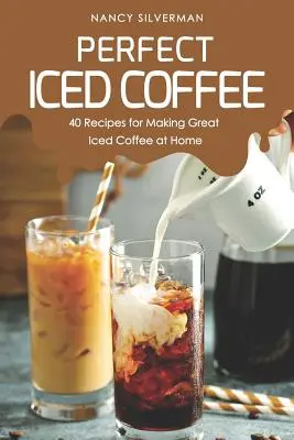 Dokonalá ľadová káva: 40 receptov na prípravu skvelej ľadovej kávy v domácnosti - Perfect Iced Coffee: 40 Recipes for Making Great Iced Coffee at Home