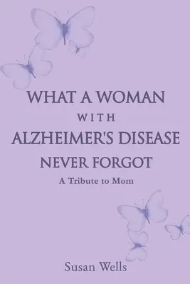 Čo žena s Alzheimerovou chorobou nikdy nezabudla: Pocta mame - What a woman with Alzheimer's Disease never forgot: A tribute to mom