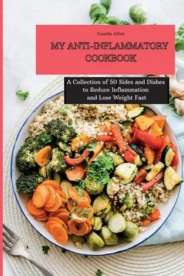 Moja protizápalová kuchárka: Zborník 50 príloh a jedál na zníženie zápalov a rýchle chudnutie - My Anti-Inflammatory Cookbook: A Collection of 50 Sides and Dishes to Reduce Inflammation and Lose Weight Fast