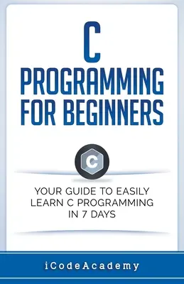Programovanie v jazyku C pre začiatočníkov: Príručka pre začiatočníkov: Váš sprievodca, ako sa ľahko naučiť programovať v jazyku C za 7 dní - C Programming for Beginners: Your Guide to Easily Learn C Programming In 7 Days