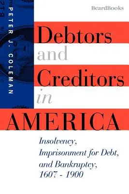 Dlžníci a veritelia v Amerike: platobná neschopnosť, väzenie pre dlhy a bankrot, 1607-1900 - Debtors and Creditors in America: Insolvency, Imprisonment for Debt, and Bankruptcy, 1607-1900