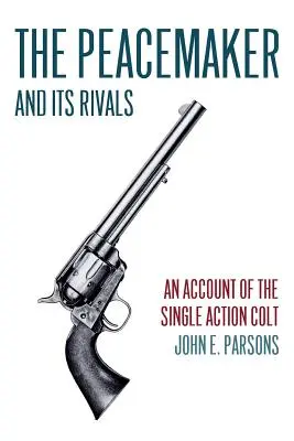 Mierotvorca a jeho súperi: An Account of the Single Action Colt (Reprint Edition) - The Peacemaker and Its Rivals: An Account of the Single Action Colt (Reprint Edition)