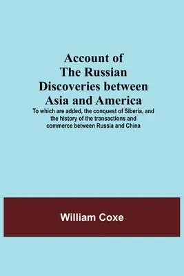 Účet o ruských objavoch medzi Áziou a Amerikou; ku ktorému sa pridáva dobytie Sibíri a história transakcií a komunikácií - Account Of The Russian Discoveries Between Asia And America; To Which Are Added, The Conquest Of Siberia, And The History Of The Transactions And Comm