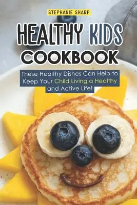 Zdravá kuchárska kniha pre deti: Tieto zdravé jedlá pomôžu udržať vaše dieťa v zdravom a aktívnom živote! - Healthy Kids Cookbook: These Healthy Dishes Can Help to Keep Your Child Living a Healthy and Active Life!