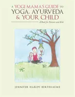Sprievodca jogínskej mamy po joge, ajurvéde a vašom dieťati: Kniha pre rodičov a deti - A Yogi Mama'S Guide to Yoga, Ayurveda and Your Child: A Book For Parents And Kids