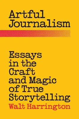 Umná žurnalistika: Eseje o remesle a kúzle pravdivého rozprávania príbehov - Artful Journalism: Essays in the Craft and Magic of True Storytelling