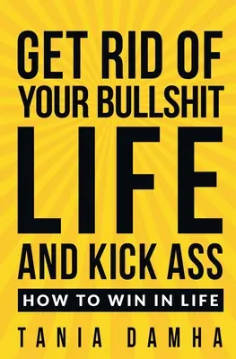 Zbavte sa svojho posraného života a nakopnite si zadky: Ako vyhrať v živote - Get Rid of Your Bullshit Life and Kick Ass: How to Win in Life