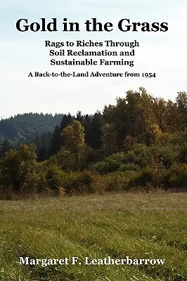 Zlato v tráve: Dobrodružstvo na pôde z roku 1954: z handier bohatstvom vďaka rekultivácii pôdy a udržateľnému poľnohospodárstvu. - Gold in the Grass: Rags to Riches Through Soil Reclamation and Sustainable Farming. a Back-To-The-Land Adventure from 1954