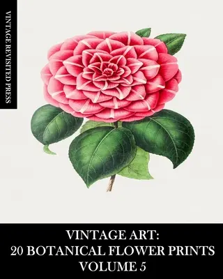 Vintage Art: 20 botanických kvetinových výtlačkov zväzok 5: Efeméry na zarámovanie, koláže, albumy a časopisy - Vintage Art: 20 Botanical Flower Prints Volume 5: Ephemera for Framing, Collage, Scrapbooks and Junk Journals