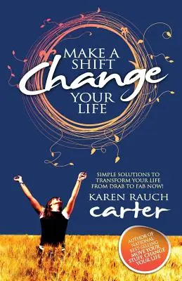 Urobte posun, zmeňte svoj život: Zmeniť život: Jednoduché riešenia na premenu vášho života z nudného na skvelý hneď teraz! - Make a Shift, Change Your Life: Simple Solutions to Transform Your Life from Drab to Fab Now!