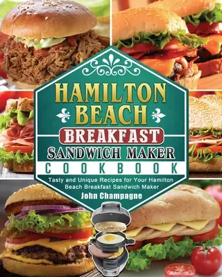 Kuchárska kniha Hamilton Beach Breakfast Sandwich Maker: Chutné a jedinečné recepty pre váš raňajkový sendvičovač Hamilton Beach - Hamilton Beach Breakfast Sandwich Maker Cookbook: Tasty and Unique Recipes for Your Hamilton Beach Breakfast Sandwich Maker