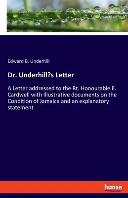 List Dr. Underhilla: Cardwellovi s ilustračnými dokumentmi o stave Jamajky a ex - Dr. Underhill's Letter: A Letter addressed to the Rt. Honourable E. Cardwell with Illustrative documents on the Condition of Jamaica and an ex