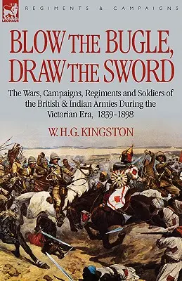 Zatrúbte na trúbku, vytaste meč: Vojny, kampane, pluky a vojaci britskej a indickej armády počas viktoriánskej éry, 1839 - 1898 - Blow the Bugle, Draw the Sword: The Wars, Campaigns, Regiments and Soldiers of the British & Indian Armies During the Victorian Era, 1839-1898