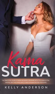 Kámasútra: Kámasútra: Praktický sprievodca k ohromujúcim orgazmom s Kámasútrou, tantrickým učením o sexe a sexuálnymi pozíciami na podporu vyvrcholenia - Kama Sutra: The Practical Guide to Mind-Blowing Orgasms with The Kama Sutra, Tantric Sex Teachings and Climax Enhancing Sex Positi