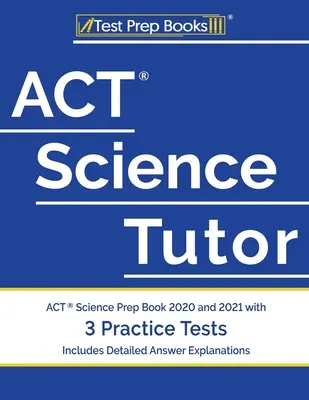 ACT Science Tutor: Prípravná kniha na ACT Science 2020 a 2021 s 3 cvičnými testami [obsahuje podrobné vysvetlenia odpovedí] - ACT Science Tutor: ACT Science Prep Book 2020 and 2021 with 3 Practice Tests [Includes Detailed Answer Explanations]