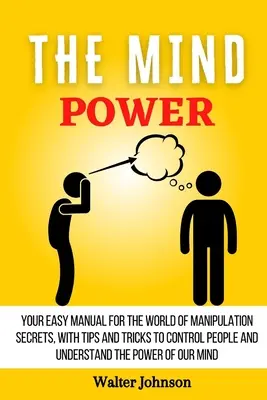 Sila mysle: Váš jednoduchý manuál pre svet tajomstiev manipulácie s tipmi a trikmi, ako ovládať ľudí a pochopiť moc - The Mind Power: Your Easy Manual For The World of Manipulation Secrets, With Tips and Tricks To Control People And Understand the Powe