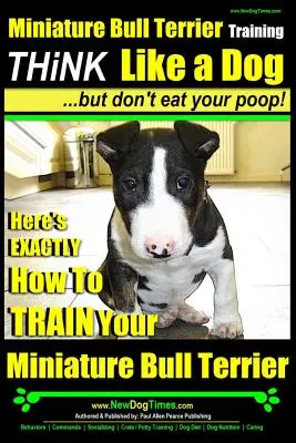 Výcvik minibullteriéra - Mysli ako pes, ale nejedz svoje hovienka!!!: Tu je presný návod, ako vycvičiť vášho minibullteriéra - Miniature Bull Terrier Training - Think Like a Dog, But Don?t Eat Your Poop!: Here's Exactly How to Train Your Miniature Bull Terrier