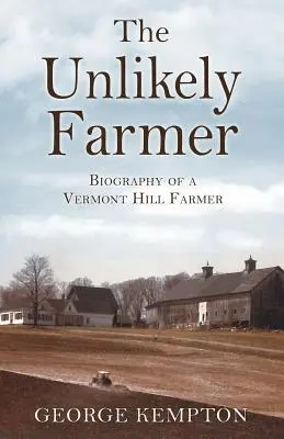 Nepravdepodobný farmár: Neobyčajný farmár: Životopis farmára z Vermontu - The Unlikely Farmer: Biography of a Vermont Hill Farmer