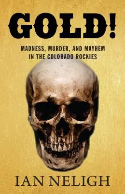 Zlato! Šialenstvo, vraždy a chaos v Coloradských skalnatých horách - Gold!: Madness, Murder, and Mayhem in the Colorado Rockies