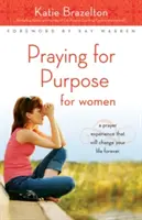 Modlitba za cieľ pre ženy: Modlitba za cieľ: Skúsenosť s modlitbou, ktorá navždy zmení váš život - Praying for Purpose for Women: A Prayer Experience That Will Change Your Life Forever