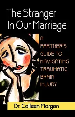 Cudzinec v našom manželstve: Sprievodca pre partnerov, ako sa vyrovnať s traumatickým poškodením mozgu - The Stranger in Our Marriage, a Partners Guide to Navigating Traumatic Brain Injury