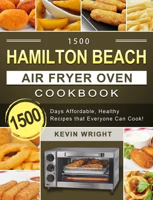 1500 Hamilton Beach Air Fryer Oven Cookbook (Kuchárska kniha pre fritézu Hamilton Beach): 1500 dní Cenovo dostupné, zdravé recepty, ktoré zvládne uvariť každý! - 1500 Hamilton Beach Air Fryer Oven Cookbook: 1500 Days Affordable, Healthy Recipes that Everyone Can Cook!