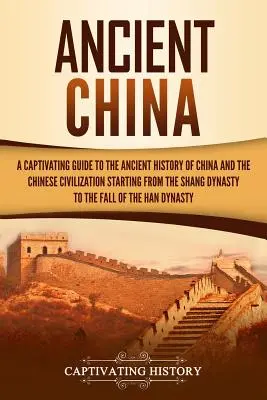 Staroveká Čína: Pútavý sprievodca starovekými dejinami Číny a čínskou civilizáciou od dynastie Šang po - Ancient China: A Captivating Guide to the Ancient History of China and the Chinese Civilization Starting from the Shang Dynasty to th