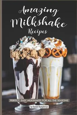 Úžasné recepty na mliečne koktaily: Dokonalé, jednoduché mliečne koktaily pre všetky ročné obdobia - Amazing Milkshake Recipes: Perfect, Easy Milkshakes for All the Seasons
