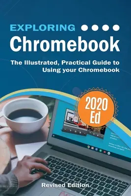 Spoznávanie Chromebookov: Vydanie 2020: Ilustrovaný praktický sprievodca používaním Chromebooku - Exploring Chromebook 2020 Edition: The Illustrated, Practical Guide to using Chromebook