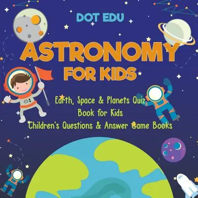 Astronómia pre deti Zem, vesmír a planéty Kvízová kniha pre deti Knihy s otázkami a odpoveďami pre deti - Astronomy for Kids Earth, Space & Planets Quiz Book for Kids Children's Questions & Answer Game Books