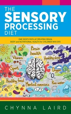 Senzorická porucha: Cesta jednej mamy za zdravím mozgu, tela a výživy pre deti s SPD - The Sensory Processing Diet: One Mom's Path of Creating Brain, Body and Nutritional Health for Children with SPD