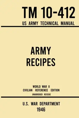 Armádne recepty - TM 10-412 US Army Technical Manual (1946 World War II Civilian Reference Edition): Neskrátený klasický vojnový kuchár pre veľké skupiny - Army Recipes - TM 10-412 US Army Technical Manual (1946 World War II Civilian Reference Edition): The Unabridged Classic Wartime Cookbook for Large Gr