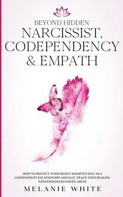 Beyond Hidden Narcissist, Codependency & Empathy: Ako ochrániť svoju vysoko citlivú dušu v spoluzávislom vzťahu a urýchliť svoje uzdravenie P - Beyond Hidden Narcissist, Codependency & Empath: How to Protect Your Highly Sensitive Soul in a Codependent Relationship and Fast-Track Your Healing P