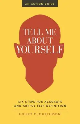 Povedz mi o sebe: Šesť krokov k presnému a umeleckému sebadefinovaniu - Tell Me about Yourself: Six Steps for Accurate and Artful Self-Definition