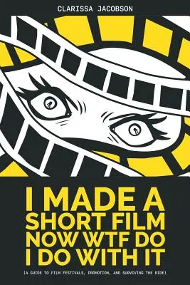 Natočil som krátky film, čo s ním mám teraz robiť: A Guide to Film Festivals, Promotion, and Surviving the Ride - I Made A Short Film Now WTF Do I Do With It: A Guide to Film Festivals, Promotion, and Surviving the Ride