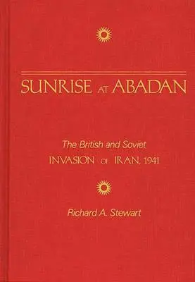 Východ slnka v Abadane: Britská a sovietska invázia do Iránu v roku 1941 - Sunrise at Abadan: The British and Soviet Invasion of Iran, 1941