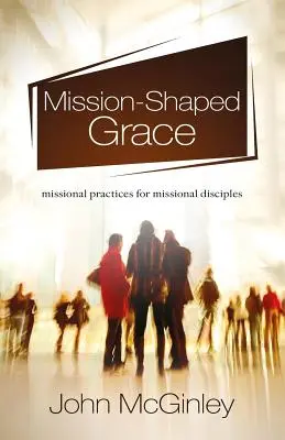 Milosť v tvare misie: Misijná prax pre misijných učeníkov - Mission-Shaped Grace: Missional practices for missional disciples