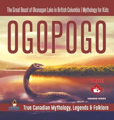Ogopogo - Veľká príšera z jazera Okanagan v Britskej Kolumbii - Mytológia pre deti - Pravdivá kanadská mytológia, legendy a folklór - Ogopogo - The Great Beast of Okanagan Lake in British Columbia - Mythology for Kids - True Canadian Mythology, Legends & Folklore