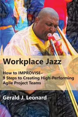 Džez na pracovisku: Ako sa zlepšiť - 9 krokov k vytvoreniu vysoko výkonných agilných projektových tímov - Workplace Jazz: How to IMPROVISE-9 Steps to Creating High-Performing Agile Project Teams