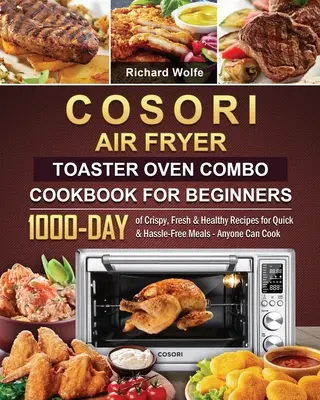 COSORI Air Fryer Toaster Oven Combo Cookbook for Beginners (Kombinovaná kuchárska kniha pre začiatočníkov): 1000 dní chrumkavých, čerstvých a zdravých receptov na rýchle a bezproblémové jedlá - variť môže každý - COSORI Air Fryer Toaster Oven Combo Cookbook for Beginners: 1000-Day of Crispy, Fresh & Healthy Recipes for Quick & Hassle-Free Meals - Anyone Can Coo