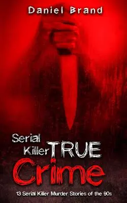 Sérioví vrahovia skutočný zločin: 13 príbehov o vraždách sériových vrahov z 90. rokov - Serial Killers True Crime: 13 Serial Killer Murder Stories of the 90s