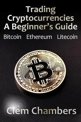 Obchodovanie s kryptomenami: Ako obchodovať s kryptomenami: príručka pre začiatočníkov: Bitcoin, Ethereum, Litecoin - Trading Cryptocurrencies: A Beginner's Guide: Bitcoin, Ethereum, Litecoin