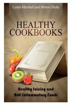 Zdravé kuchárske knihy: Zdravé odšťavovanie a protizápalové potraviny - Healthy Cookbooks: Healthy Juicing and Anti Inflammatory Foods