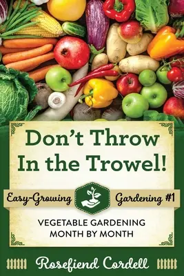 Nezahadzujte lopatku: Záhradkárčenie po mesiacoch: Záhradkárčenie po mesiacoch: Záhradkárčenie po mesiacoch - Don't Throw In the Trowel: Vegetable Gardening Month by Month