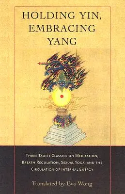 Držať jin, prijímať jang: Tri taoistické klasiky o meditácii, regulácii dychu, sexuálnej joge a cirkulácii vnútornej energie - Holding Yin, Embracing Yang: Three Taoist Classics on Meditation, Breath Regulation, Sexual Yoga, and Thecirculation of Internal Energy
